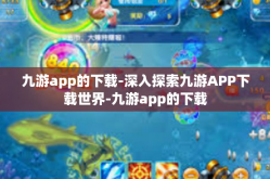 九游app的下载-深入探索九游APP下载世界-九游app的下载