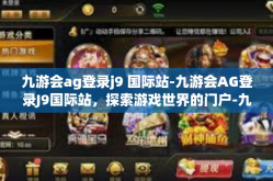 九游会ag登录j9 国际站-九游会AG登录J9国际站，探索游戏世界的门户-九游会ag登录j9 国际站