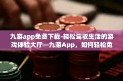 九游app免费下载-轻松驾驭生活的游戏体验大厅—九游App，如何轻松免费下载？九游app免费下载