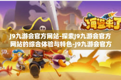 J9九游会官方网站-探索J9九游会官方网站的综合体验与特色-J9九游会官方网站