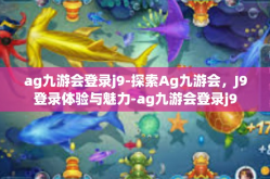 ag九游会登录j9-探索Ag九游会，J9登录体验与魅力-ag九游会登录j9