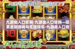 九游会入口官网-九游会入口官网—探索最新游戏与无限娱乐-九游会入口官网