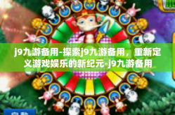 j9九游备用-探索j9九游备用，重新定义游戏娱乐的新纪元-j9九游备用