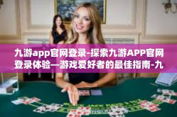 九游app官网登录-探索九游APP官网登录体验—游戏爱好者的最佳指南-九游app官网登录