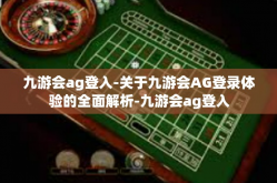 九游会ag登入-关于九游会AG登录体验的全面解析-九游会ag登入