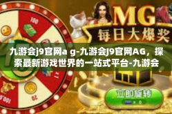 九游会j9官网a g-九游会J9官网AG，探索最新游戏世界的一站式平台-九游会j9官网a g