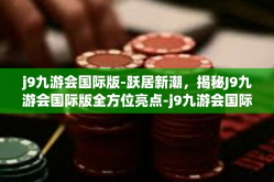 j9九游会国际版-跃居新潮，揭秘J9九游会国际版全方位亮点-j9九游会国际版