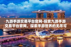 九游手游交易平台官网-探索九游手游交易平台官网，探索手游世界的无尽可能-九游手游交易平台官网