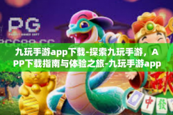 九玩手游app下载-探索九玩手游，APP下载指南与体验之旅-九玩手游app下载
