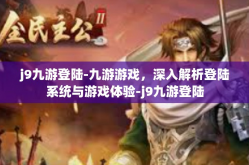 j9九游登陆-九游游戏，深入解析登陆系统与游戏体验-j9九游登陆