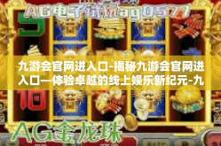 九游会官网进入口-揭秘九游会官网进入口—体验卓越的线上娱乐新纪元-九游会官网进入口