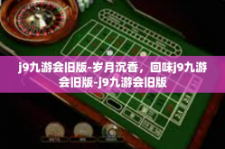 j9九游会旧版-岁月沉香，回味j9九游会旧版-j9九游会旧版