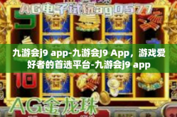 九游会j9 app-九游会J9 App，游戏爱好者的首选平台-九游会j9 app