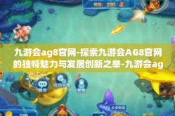 九游会ag8官网-探索九游会AG8官网的独特魅力与发展创新之举-九游会ag8官网