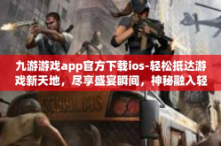 九游游戏app官方下载ios-轻松抵达游戏新天地，尽享盛宴瞬间，神秘融入轻松领域的宝藏 九游游戏app官方下载ios攻略-九游游戏app官方下载ios