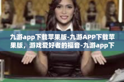 九游app下载苹果版-九游APP下载苹果版，游戏爱好者的福音-九游app下载苹果版