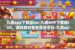 九游app下载版ios-九游APP下载版iOS，游戏爱好者的首选平台-九游app下载版ios