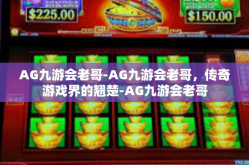AG九游会老哥-AG九游会老哥，传奇游戏界的翘楚-AG九游会老哥