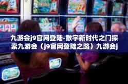 九游会j9官网登陆-数字新时代之门探索九游会（j9官网登陆之路）九游会j9官网登陆