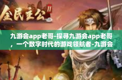 九游会app老哥-探寻九游会app老哥，一个数字时代的游戏领航者-九游会app老哥