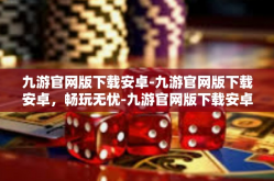 九游官网版下载安卓-九游官网版下载安卓，畅玩无忧-九游官网版下载安卓
