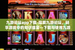 九游论坛app下载-探索九游论坛，畅享游戏中的知识盛宴—下载与使用九游论坛app的体验之旅』九游论坛app下载