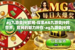 ag九游会j9|官网-探索AG九游会J9的世界，官网的魅力所在-ag九游会j9|官网