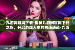 九游网官网下载-揭秘九游网官网下载之旅，开启游戏人生的极速通道-九游网官网下载