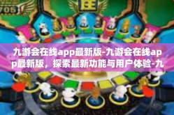 九游会在线app最新版-九游会在线app最新版，探索最新功能与用户体验-九游会在线app最新版