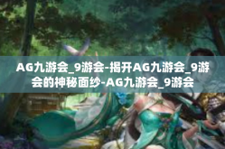 AG九游会_9游会-揭开AG九游会_9游会的神秘面纱-AG九游会_9游会