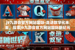 j9九游会官方网站国际-走进数字化未来，探索j9九游会官方网站国际新纪元-j9九游会官方网站国际