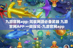 九游官网app-驾驭网游必备武器 九游官网APP 一窥探究-九游官网app