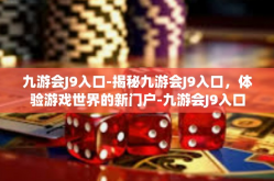 九游会J9入口-揭秘九游会J9入口，体验游戏世界的新门户-九游会J9入口