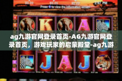 ag九游官网登录首页-AG九游官网登录首页，游戏玩家的启蒙殿堂-ag九游官网登录首页