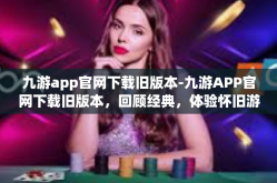 九游app官网下载旧版本-九游APP官网下载旧版本，回顾经典，体验怀旧游戏时光-九游app官网下载旧版本
