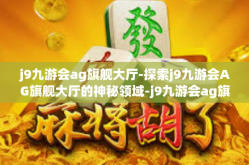 j9九游会ag旗舰大厅-探索j9九游会AG旗舰大厅的神秘领域-j9九游会ag旗舰大厅