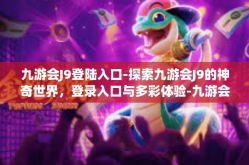 九游会J9登陆入口-探索九游会J9的神奇世界，登录入口与多彩体验-九游会J9登陆入口