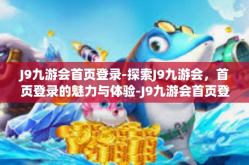 J9九游会首页登录-探索J9九游会，首页登录的魅力与体验-J9九游会首页登录