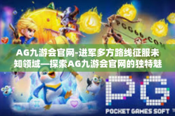 AG九游会官网-进军多方路线征服未知领域—探索AG九游会官网的独特魅力-AG九游会官网