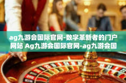 ag九游会国际官网-数字革新者的门户网站 Ag九游会国际官网-ag九游会国际官网