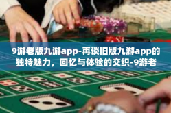 9游老版九游app-再谈旧版九游app的独特魅力，回忆与体验的交织-9游老版九游app