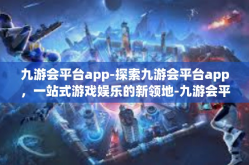 九游会平台app-探索九游会平台app，一站式游戏娱乐的新领地-九游会平台app