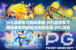 j9九游会官方网站老板-j9九游会官方网站老板的崛起与创新征程-j9九游会官方网站老板
