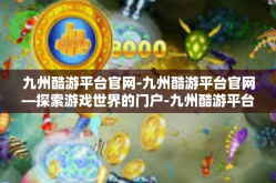 九州酷游平台官网-九州酷游平台官网—探索游戏世界的门户-九州酷游平台官网