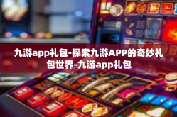 九游app礼包-探索九游APP的奇妙礼包世界-九游app礼包