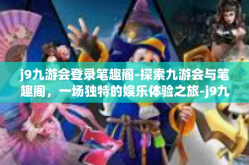 j9九游会登录笔趣阁-探索九游会与笔趣阁，一场独特的娱乐体验之旅-j9九游会登录笔趣阁