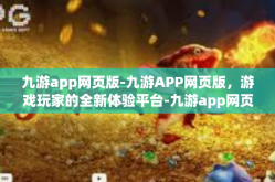 九游app网页版-九游APP网页版，游戏玩家的全新体验平台-九游app网页版