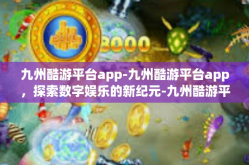 九州酷游平台app-九州酷游平台app，探索数字娱乐的新纪元-九州酷游平台app