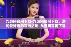 九游网官网下载-九游网官网下载，游戏爱好者的首选之地-九游网官网下载