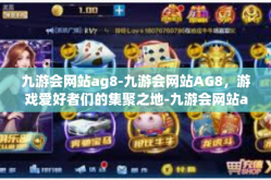 九游会网站ag8-九游会网站AG8，游戏爱好者们的集聚之地-九游会网站ag8